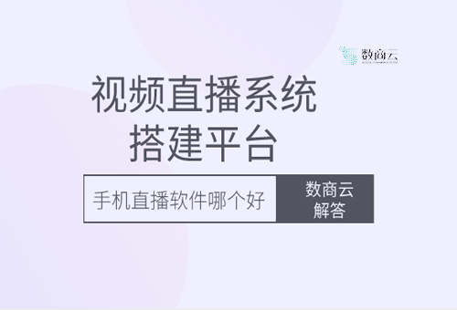 视频直播系统搭建平台数商云解答：手机直播软件哪个好？